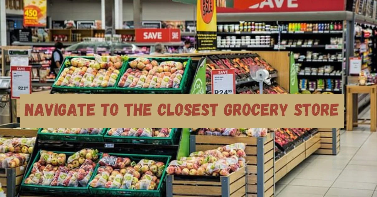 Navigate to The Closest Grocery Store 2024 | Use Google Maps | A Stress-Free Guide